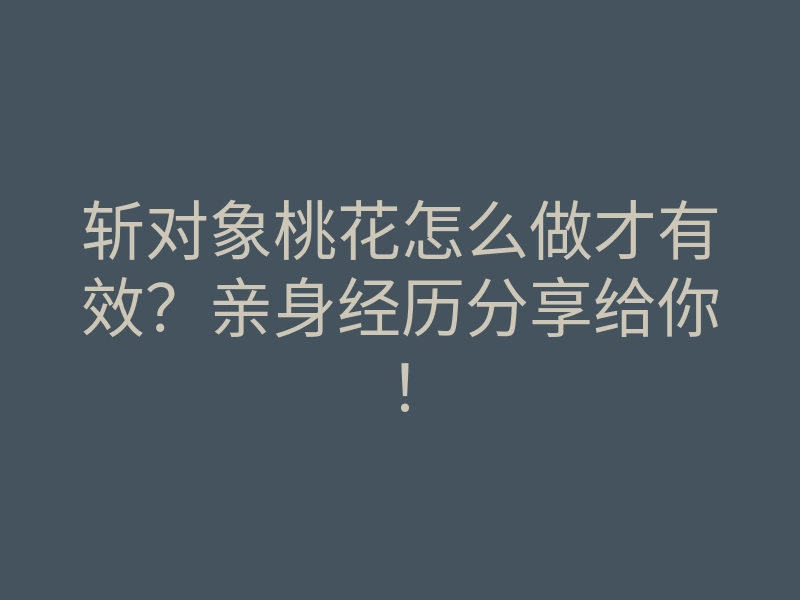 斩对象桃花怎么做才有效？亲身经历分享给你！