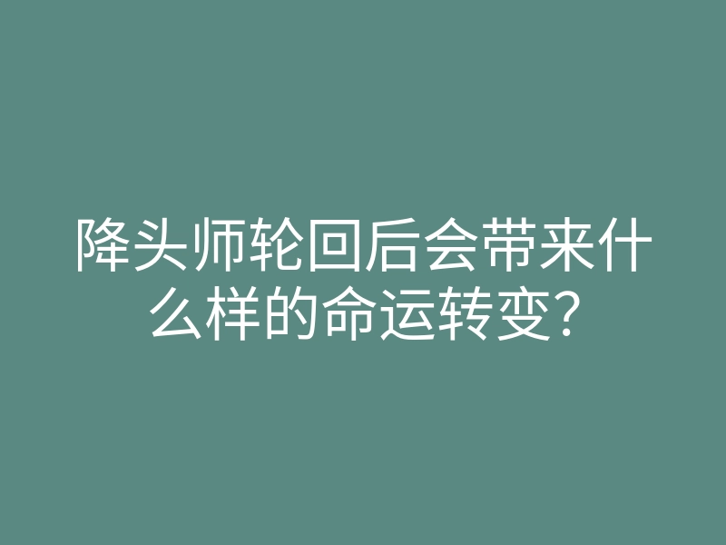 降头师轮回后会带来什么样的命运转变?