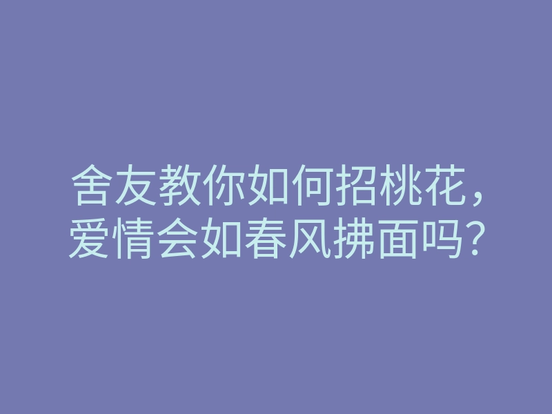 舍友教你如何招桃花，爱情会如春风拂面吗？