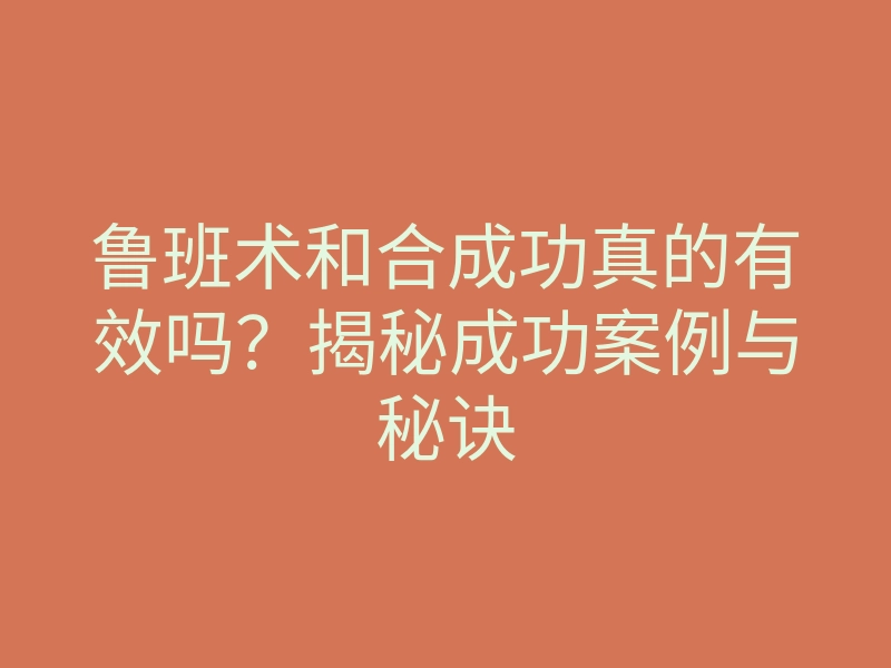 鲁班术和合成功真的有效吗?揭秘成功案例与秘诀