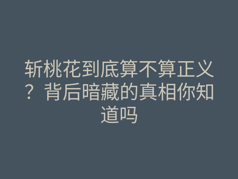 斩桃花到底算不算正义？背后暗藏的真相你知道吗