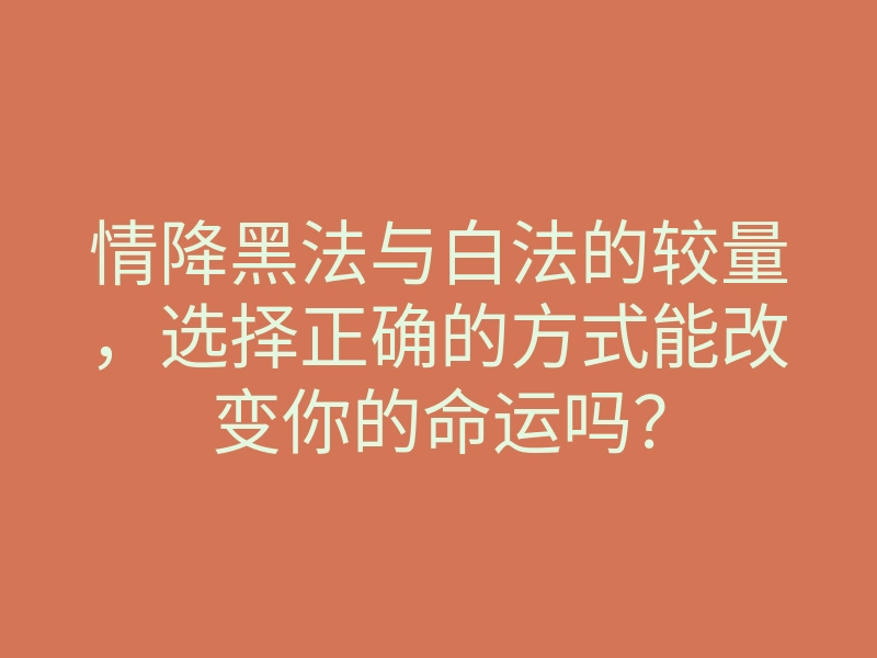 情降黑法与白法的较量,选择正确的方式能改变你的命运吗?