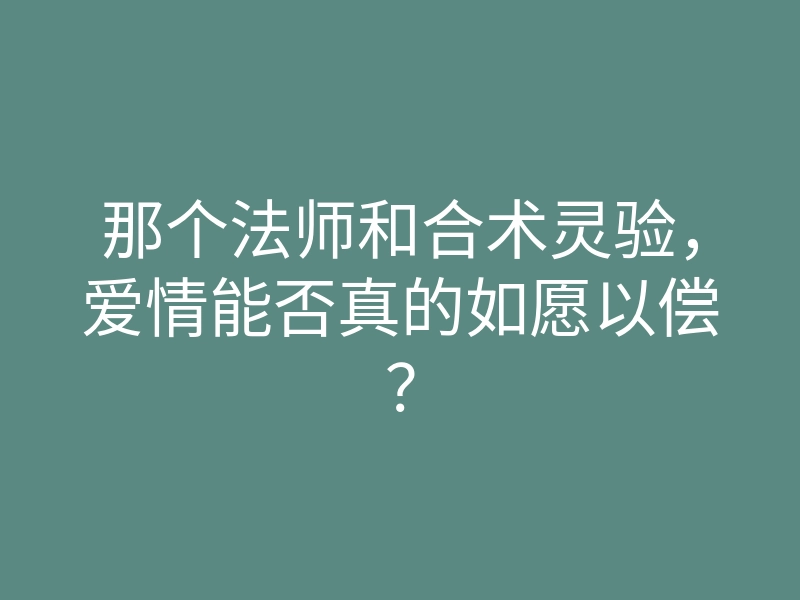 那个法师和合术灵验,爱情能否真的如愿以偿?