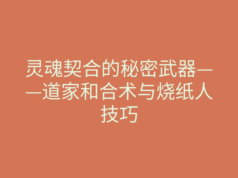 灵魂契合的秘密武器——道家和合术与烧纸人技巧