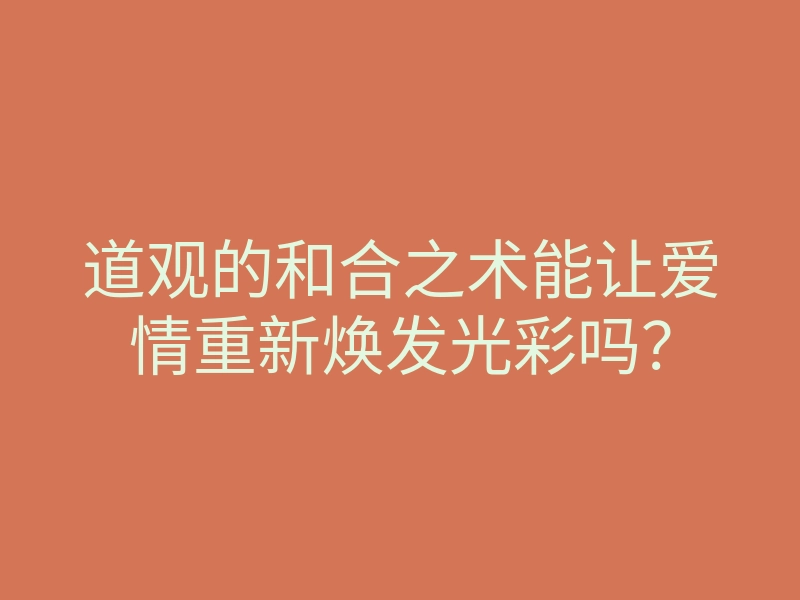 道观的和合之术能让爱情重新焕发光彩吗?
