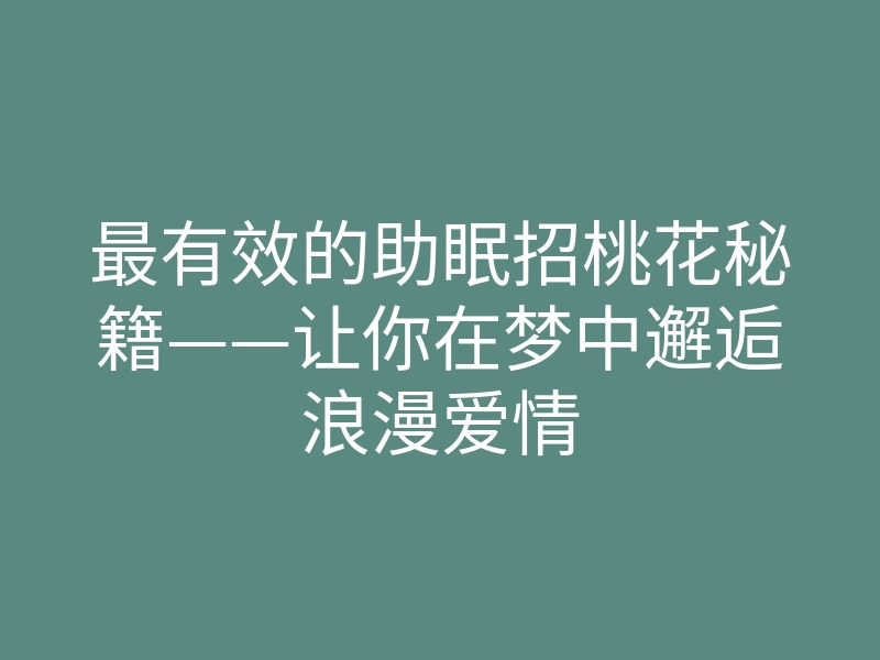 最有效的助眠招桃花秘籍——让你在梦中邂逅浪漫爱情