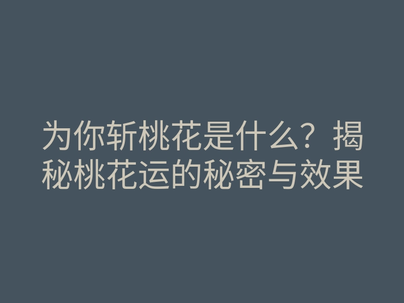 为你斩桃花是什么?揭秘桃花运的秘密与效果