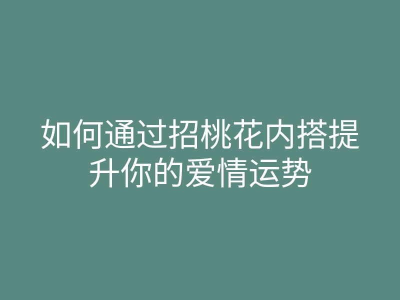 如何通过招桃花内搭提升你的爱情运势