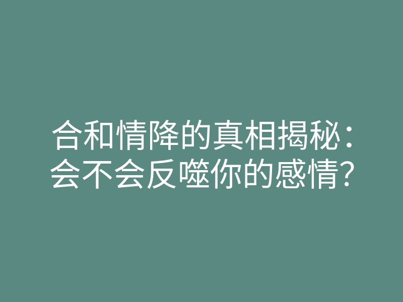 合和情降的真相揭秘:会不会反噬你的感情?