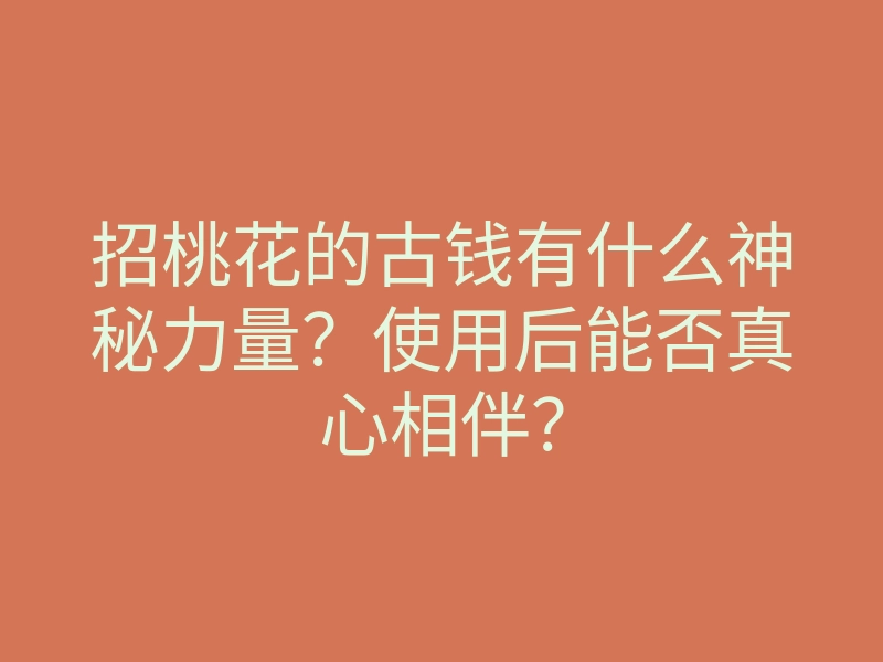 招桃花的古钱有什么神秘力量？使用后能否真心相伴？