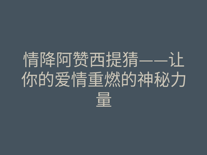 情降阿赞西提猜——让你的爱情重燃的神秘力量
