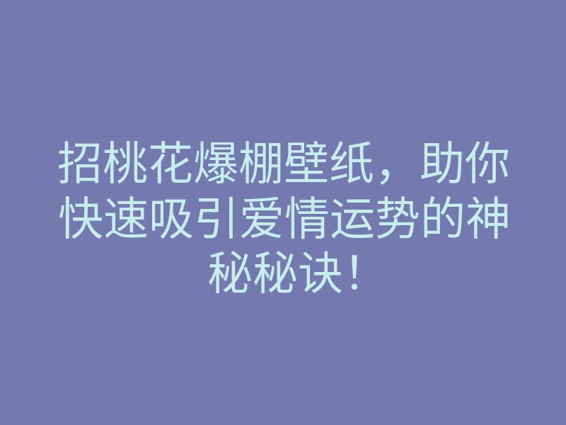 招桃花爆棚壁纸,助你快速吸引爱情运势的神秘秘诀!