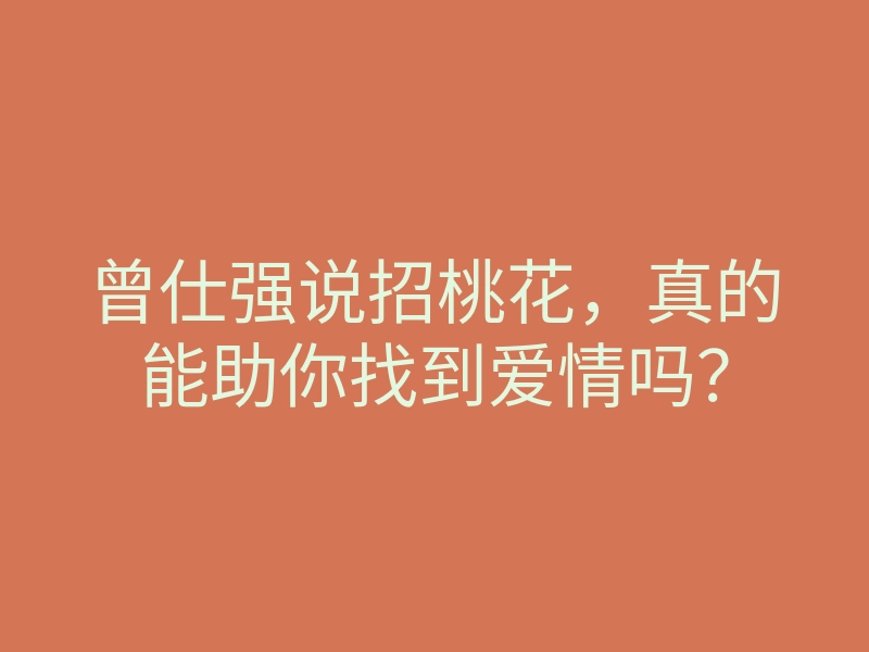 曾仕强说招桃花,真的能助你找到爱情吗?