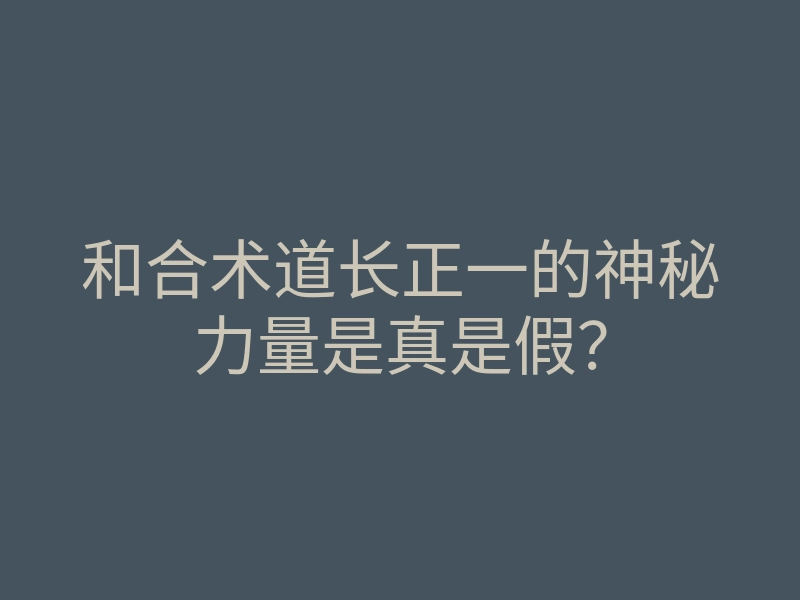 和合术道长正一的神秘力量是真是假?