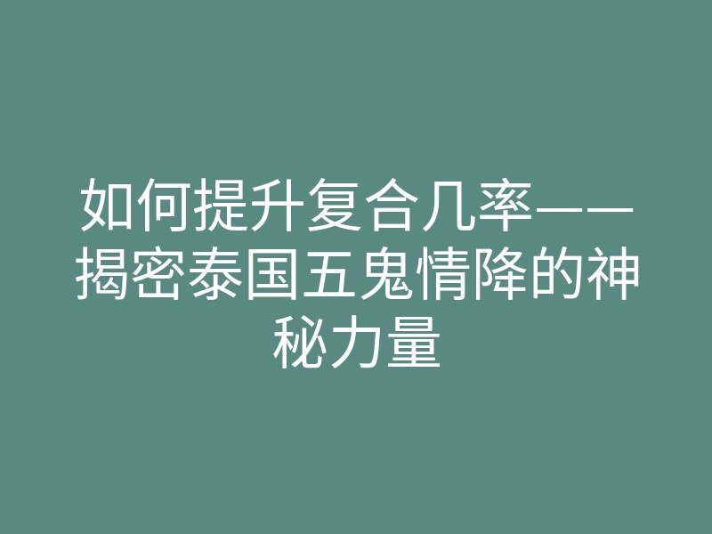 如何提升复合几率——揭密泰国五鬼情降的神秘力量