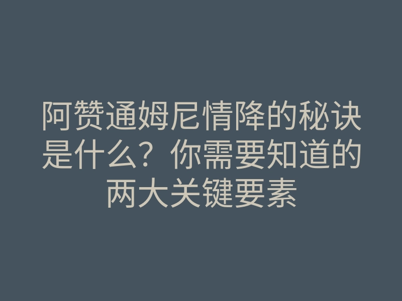 阿赞通姆尼情降的秘诀是什么?你需要知道的两大关键要素