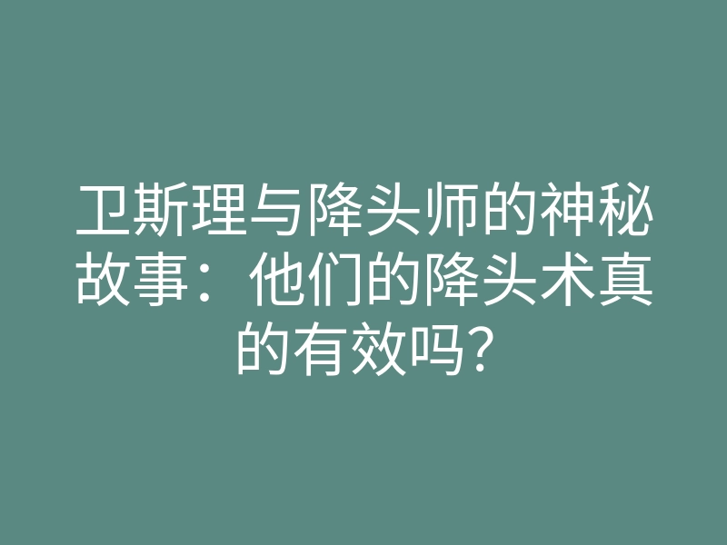 卫斯理与降头师的神秘故事:他们的降头术真的有效吗?