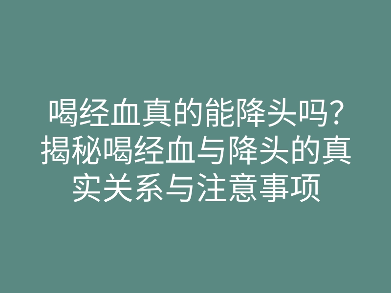 喝经血真的能降头吗?揭秘喝经血与降头的真实关系与注意事项