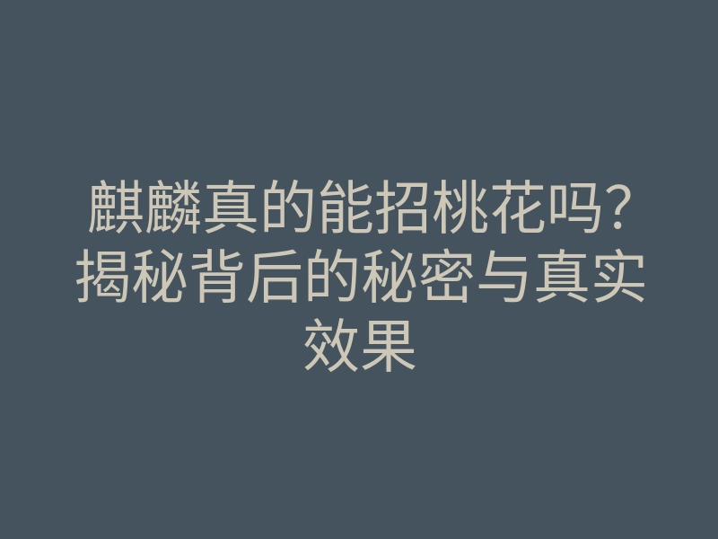 麒麟真的能招桃花吗?揭秘背后的秘密与真实效果