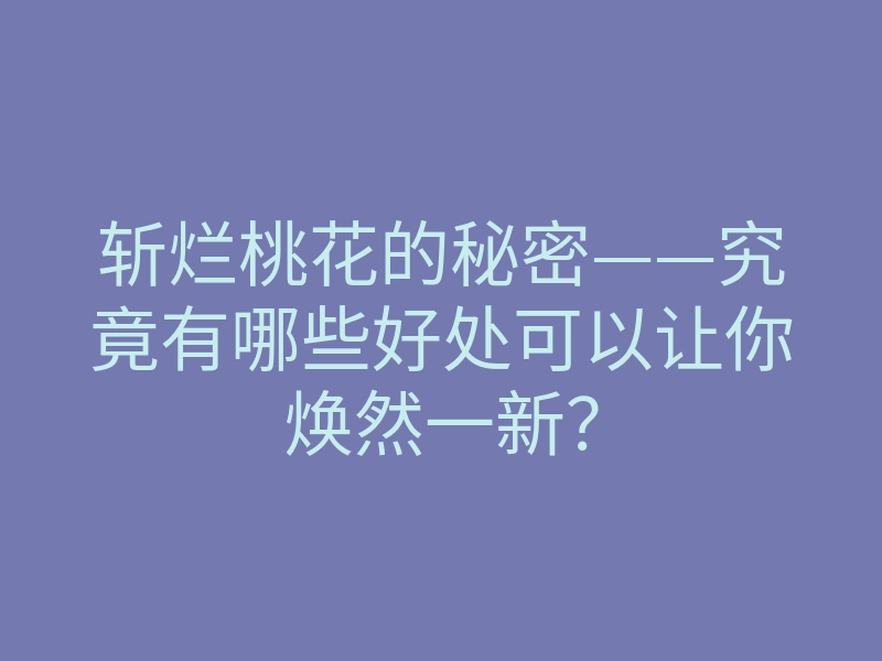 斩烂桃花的秘密——究竟有哪些好处可以让你焕然一新?