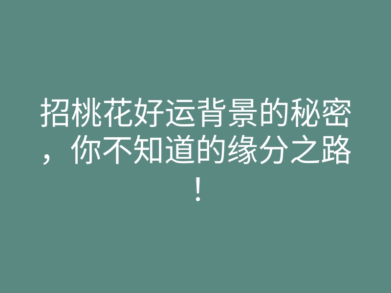 招桃花好运背景的秘密，你不知道的缘分之路！