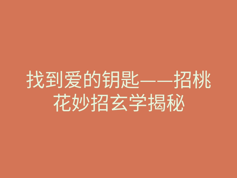 找到爱的钥匙——招桃花妙招玄学揭秘