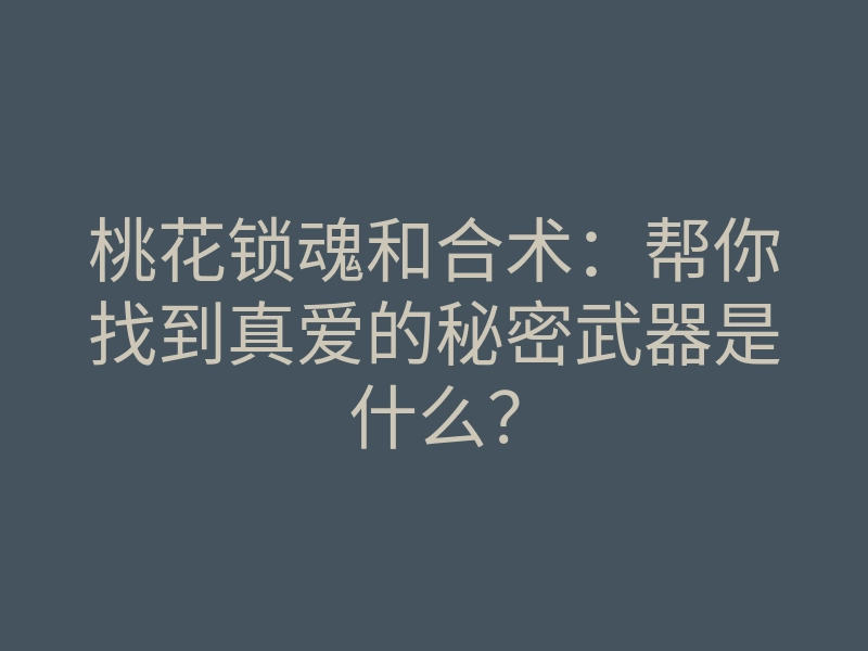 桃花锁魂和合术:帮你找到真爱的秘密武器是什么?