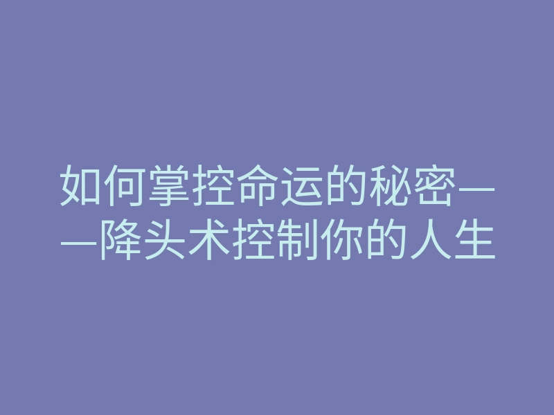 如何掌控命运的秘密——降头术控制你的人生