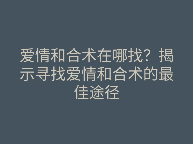 爱情和合术在哪找?揭示寻找爱情和合术的最佳途径