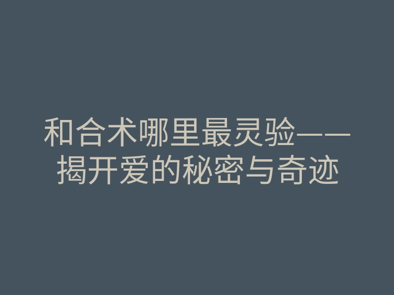 和合术哪里最灵验——揭开爱的秘密与奇迹