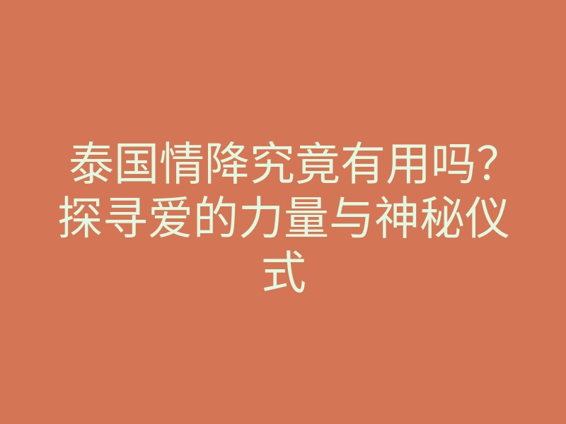 泰国情降究竟有用吗?探寻爱的力量与神秘仪式