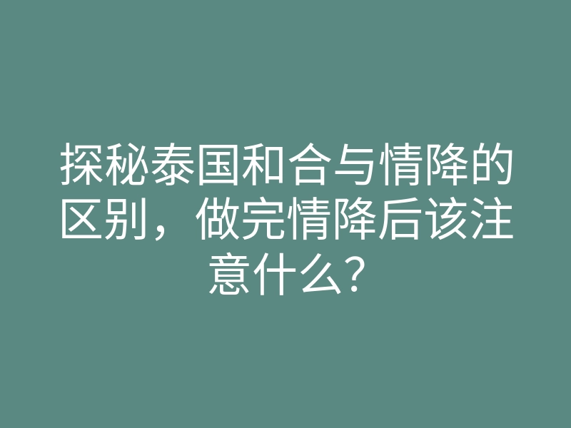 探秘泰国和合与情降的区别，做完情降后该注意什么？