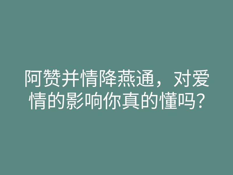 阿赞并情降燕通,对爱情的影响你真的懂吗?