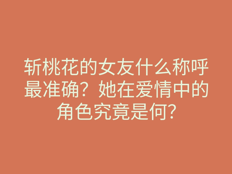 斩桃花的女友什么称呼最准确?她在爱情中的角色究竟是何?