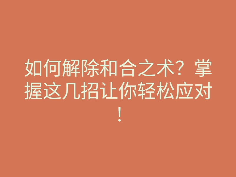 如何解除和合之术？掌握这几招让你轻松应对！