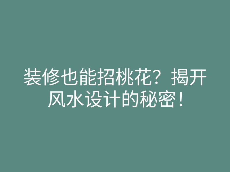 装修也能招桃花？揭开风水设计的秘密！
