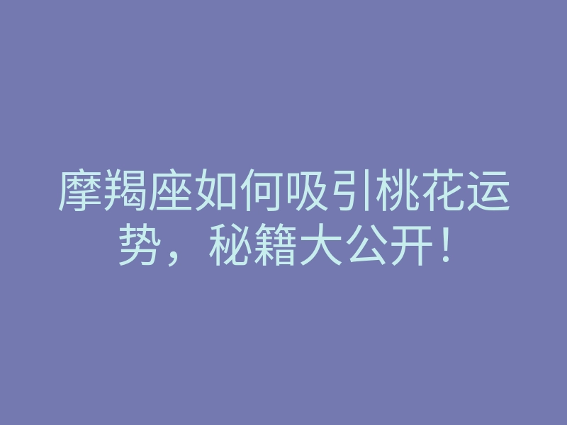 摩羯座如何吸引桃花运势,秘籍大公开!