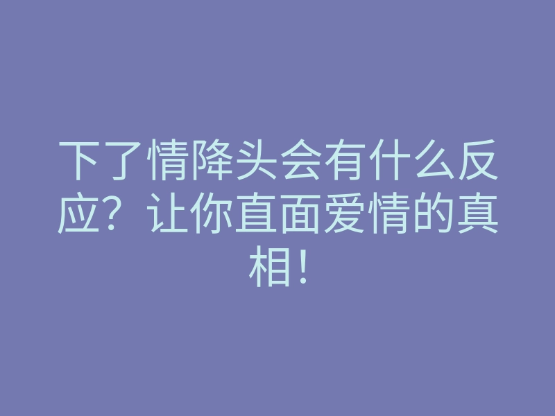 下了情降头会有什么反应?让你直面爱情的真相!