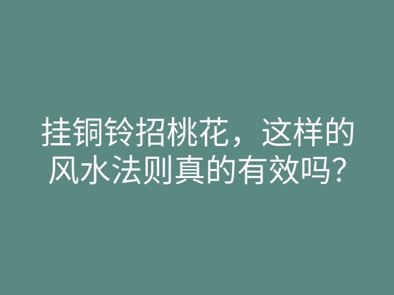 挂铜铃招桃花,这样的风水法则真的有效吗?