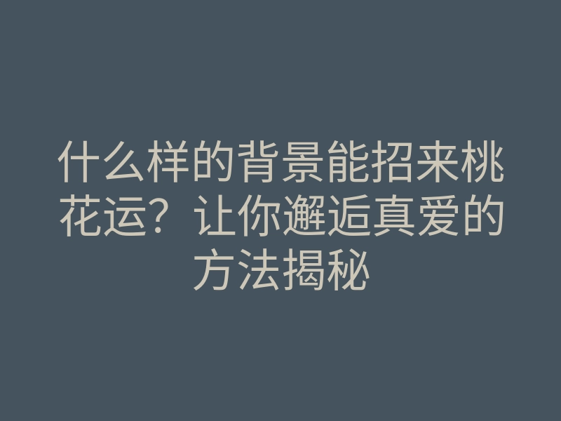 什么样的背景能招来桃花运？让你邂逅真爱的方法揭秘