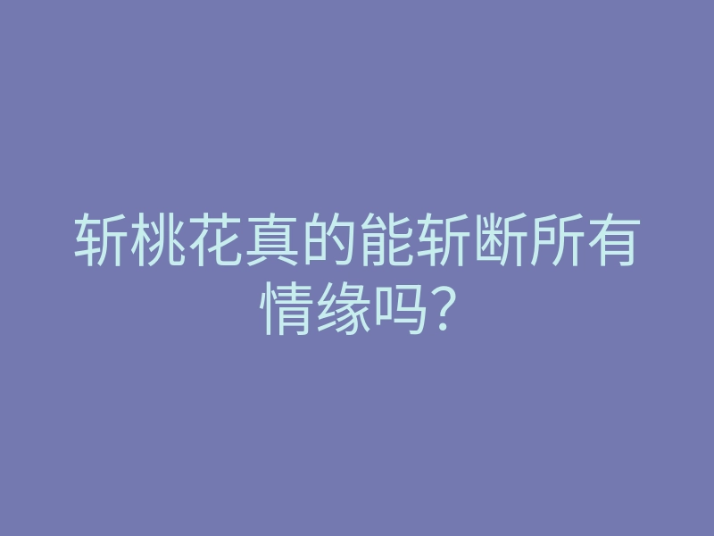 斩桃花真的能斩断所有情缘吗?