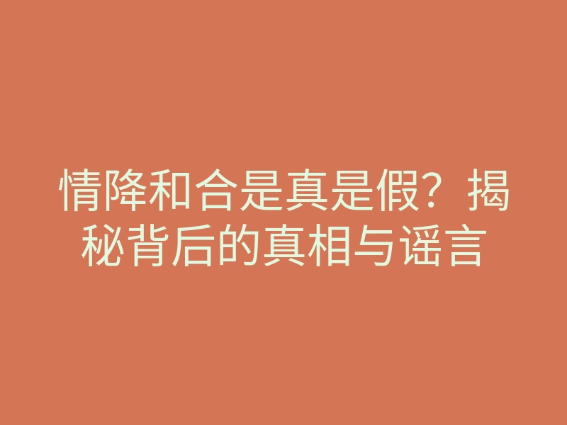 情降和合是真是假?揭秘背后的真相与谣言