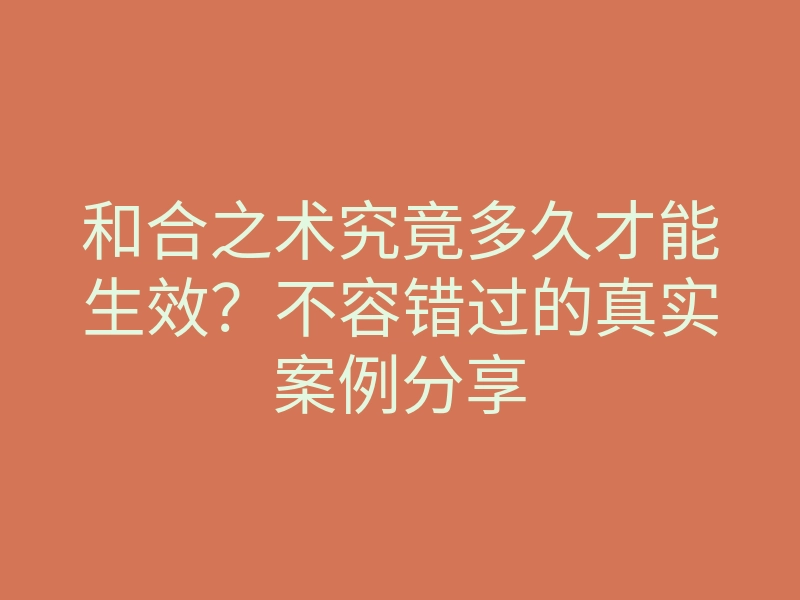 和合之术究竟多久才能生效?不容错过的真实案例分享