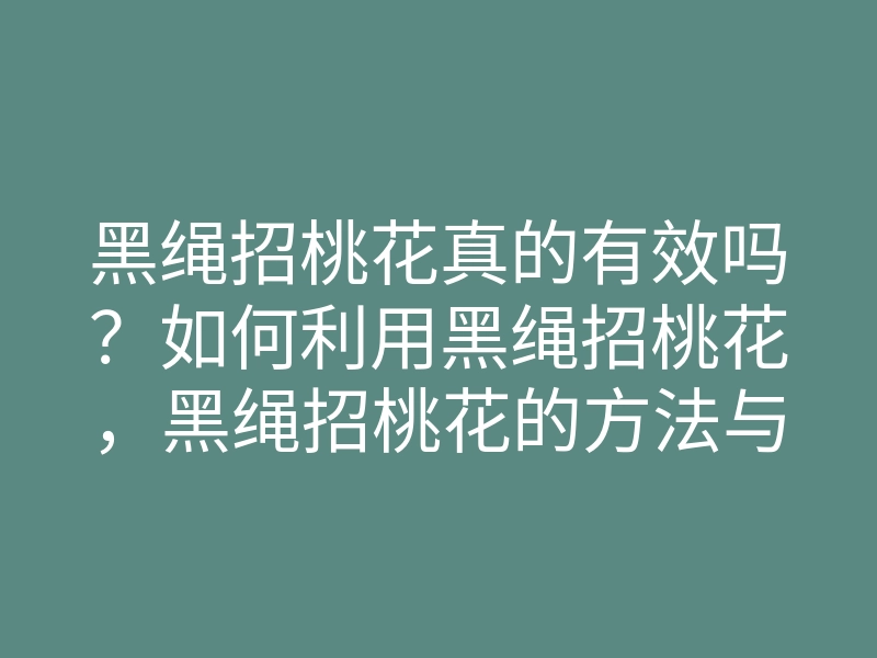 黑绳招桃花真的有效吗?如何利用黑绳招桃花,黑绳招桃花的方法与技巧