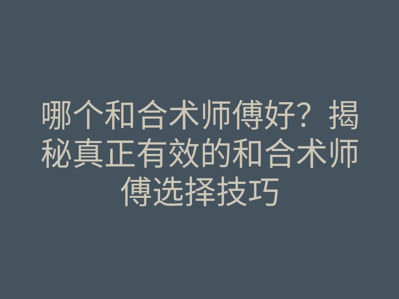 哪个和合术师傅好?揭秘真正有效的和合术师傅选择技巧