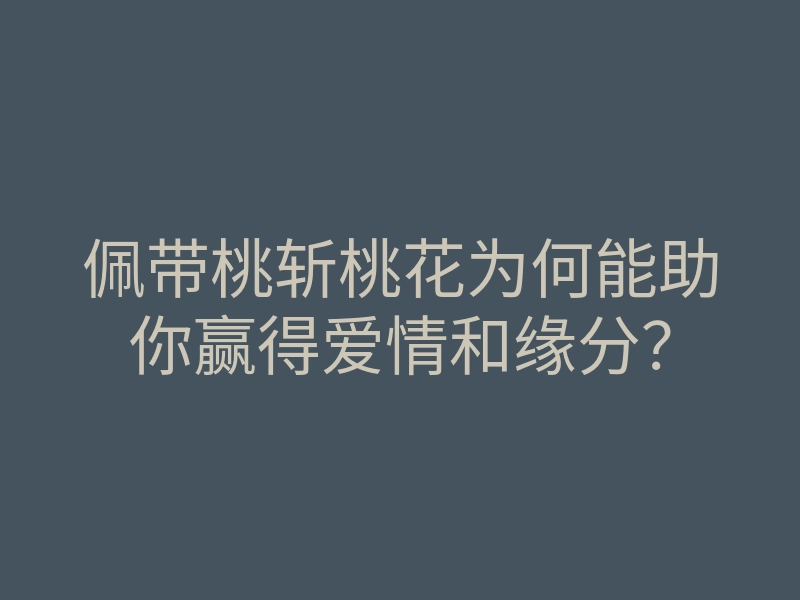 佩带桃斩桃花为何能助你赢得爱情和缘分？