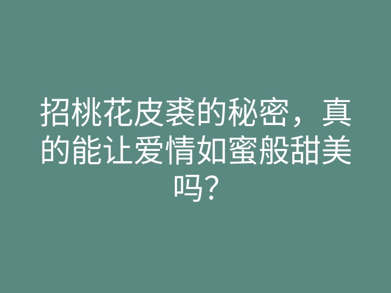 招桃花皮裘的秘密,真的能让爱情如蜜般甜美吗?