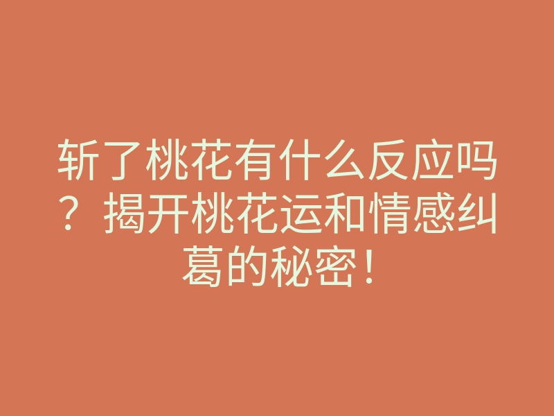 斩了桃花有什么反应吗?揭开桃花运和情感纠葛的秘密!