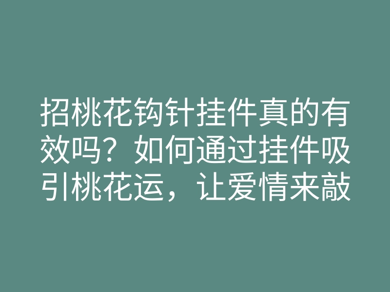 招桃花钩针挂件真的有效吗?如何通过挂件吸引桃花运,让爱情来敲门