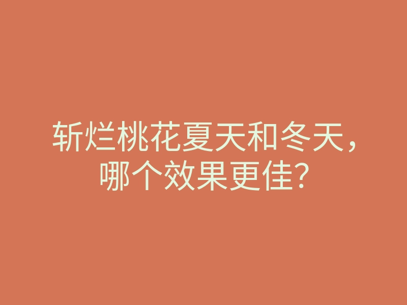 斩烂桃花夏天和冬天,哪个效果更佳?